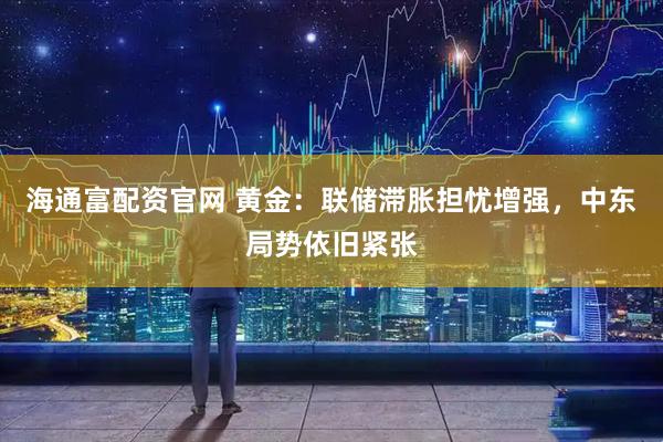 海通富配资官网 黄金：联储滞胀担忧增强，中东局势依旧紧张