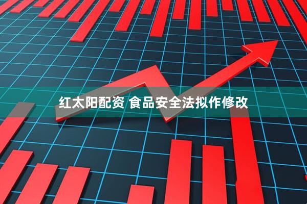 红太阳配资 食品安全法拟作修改