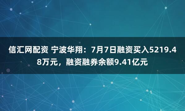 信汇网配资 宁波华翔：7月7日融资买入5219.48万元，融资融券余额9.41亿元