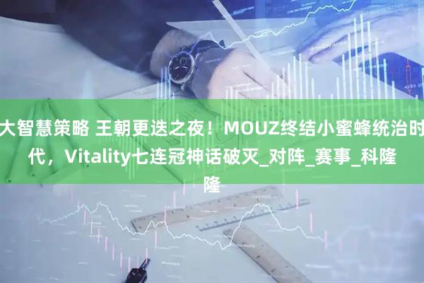 大智慧策略 王朝更迭之夜！MOUZ终结小蜜蜂统治时代，Vitality七连冠神话破灭_对阵_赛事_科隆